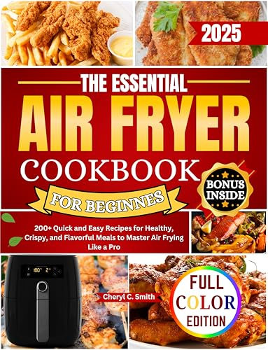 The Essential Air Fryer Cookbook for Beginners: 200+ Quick and Easy Recipes for Healthy, Crispy, and Flavorful Meals to Master Air Frying Like a Pro