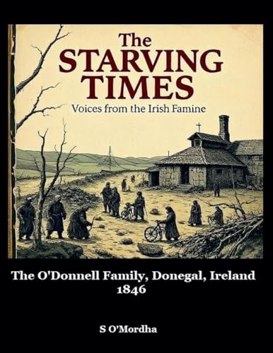 The Starving Times: Voices from the Irish Famine O'Donnell Family, County Donegal, Spring 1846.
