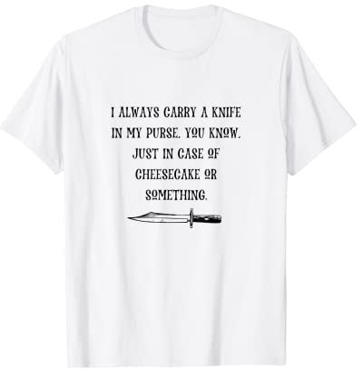 Je porte toujours un couteau dans mon sac à main en cas de cheesecake T-Shirt