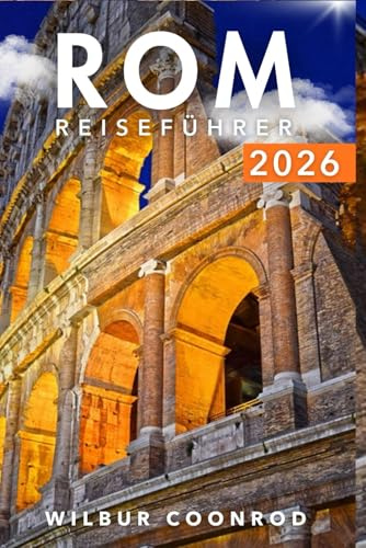 Rom Reiseführer 2026: Entdecken Sie Insidertipps, Top-Attraktionen, Tagesausflüge, Lokale Küche, Kultur Und Praktische Reisetipps Für Ein Unvergessliches Erlebnis