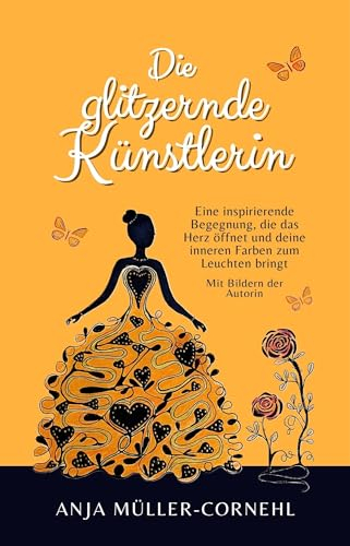 Die glitzernde Künstlerin - Eine inspirierende Begegnung, die das Herz öffnet und deine inneren Farben zum Leuchten bringt: Eine Erzählung über Selbstliebe und inneres Glück - Mit Bildern der Autorin