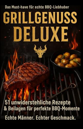 Grillgenuss Deluxe: 51 unwiderstehliche Rezepte & Beilagen für den perfekten BBQ-Moment