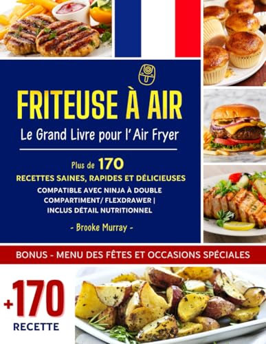 Friteuse à Air: Le Grand Livre pour l’Air Fryer | Plus de 170 Recettes Saines, Rapides et Délicieuses | Compatible avec Ninja à Double Compartiment/ FlexDrawer | Inclus Détail Nutritionnel.
