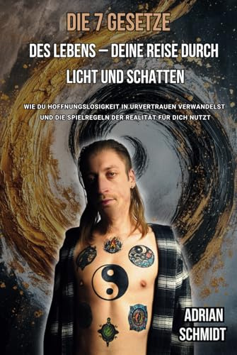 Die 7 Gesetze des Lebens – Deine Reise durch Licht und Schatten: Wie Du Hoffnungslosigkeit in Urvertrauen verwandelst und die Spielregeln der Realität für Dich nutzt