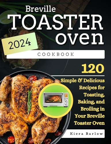 Breville Toaster Oven Cookbook: 120 Simple & Delicious Recipes for Toasting, Baking, and Broiling in Your Breville Toaster Oven