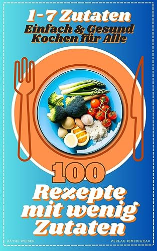 Rezepte mit wenig Zutaten Kindle 100 tolle Kochrezepte: Kochbuch mit wenigen Zutaten- einfache Rezepte für ALLE