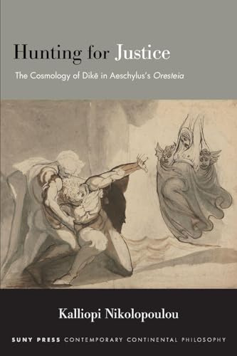 Hunting for Justice: The Cosmology of Dike in Aeschylus's Oresteia (Suny Series in Contemporary Continental Philosophy)
