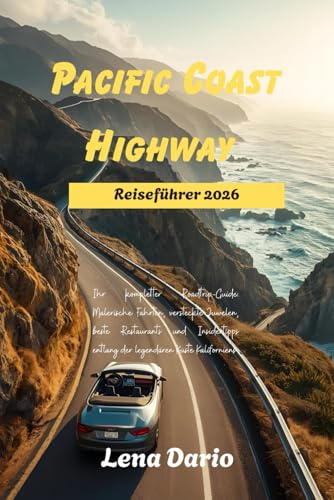 Pacific Coast Highway Reiseführer 2026: Ihr umfassender Roadtrip-Begleiter: Panoramafahrten, Geheimtipps, Spitzenrestaurants und Insidertipps entlang der legendären Küste Kaliforniens