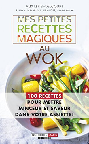 Mes petites recettes magiques au wok: 100 recettes pour mettre saveur et minceur dans votre assiette !