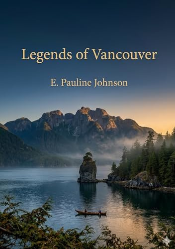 Legends of Vancouver: by E. Pauline Johnson