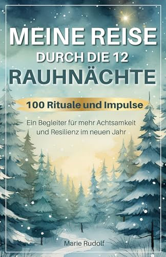 Meine Reise durch die 12 Rauhnächte | 100 Rituale und Impulse | Ein Begleiter für mehr Achtsamkeit und Resilienz im neuen Jahr