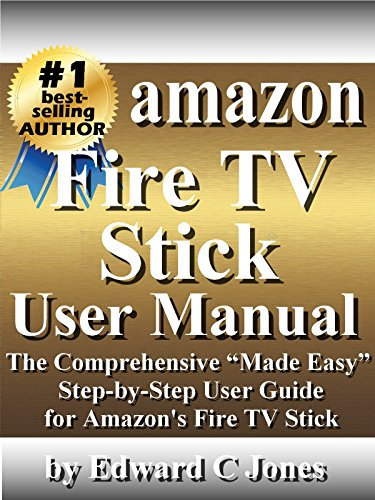 Amazon Fire TV Stick User Manual: The Comprehensive “Made Easy” Step-by-Step User Guide for Amazon’s Fire TV Stick