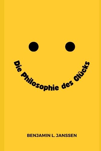 Die Philosophie des Glücks: Eine Untersuchung verschiedener philosophischer Ansätze zum Thema Glück und Wege, wie man ein erfülltes und glückliches Leben führen kann