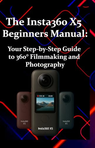 The Insta360 X5 Beginners Manual: Your Step-by-Step Guide to 360° Filmmaking and Photography: From Setup to Sharing: Learn How to Capture, Edit, and Promote Your Best 360° Shots
