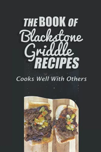 The Book Of Blackstone Griddle Recipes: Cooks Well With Others: Flat Top Griddle Recipes