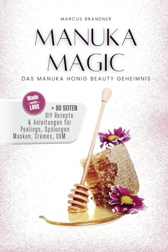Manuka Magic - das Manuka Honig Beauty Geheimnis - dein Naturkosmetik Manuka Honig Buch: Dein persönlicher Weg zu einem ganzheitlichen Lebensstil - ... Schönheit - Naturkosmetik selber machen