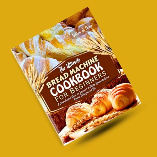 THE ULTIMATE BREAD MACHINE COOKBOOK FOR BEGINNERS: A Comprehensive Guide for Beginners to Master Homemade Bread Recipes, Techniques, and Tips0