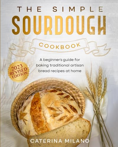 The Simple Sourdough Cookbook: A beginner's guide for baking traditional artisan bread recipes at home (Simple Sourdough with Caterina Milano)