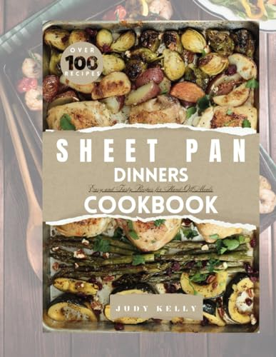 The Ultimate Guide To Sheet Pan Dinners Cookbook: Over 100 Easy and Tasty Recipes for Hand-Off Meals