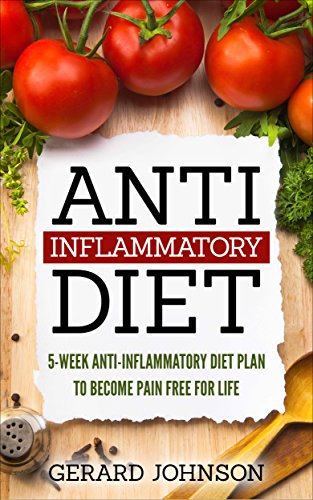 Anti Inflammatory Diet: 5 Week Anti Inflammatory Diet Plan To Restore Overall Health And Become Free Of Chronic Pain For Life ( Top Anti-Inflammatory Diet Recipes, Anti Inflammatory Diet For Dummies)
