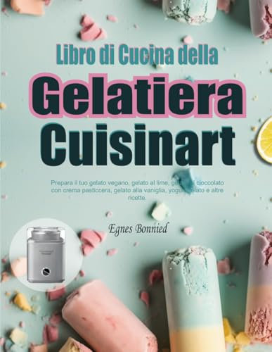 Libro di Cucina della Gelatiera Cuisinart: Prepara il tuo gelato vegano, gelato al lime, gelato al cioccolato con crema pasticcera, gelato alla vaniglia, yogurt gelato e altre ricette.