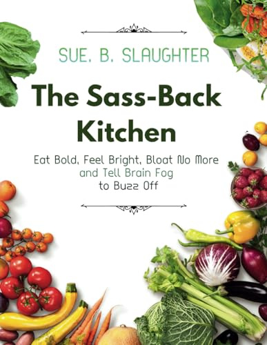The Sass-Back Kitchen: Eat Bold, Feel Bright, Bloat No More and Tell Brain Fog to Buzz Off