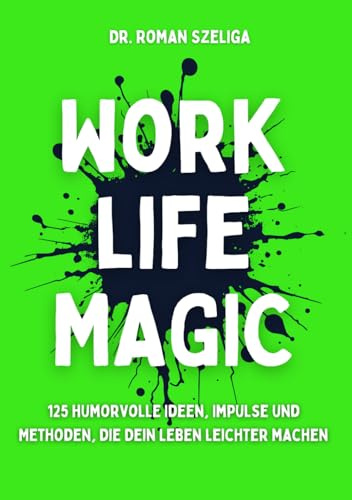 Work Life Magic: 125 humorvolle Ideen, Impulse und Methoden, die Dein Leben leichter machen
