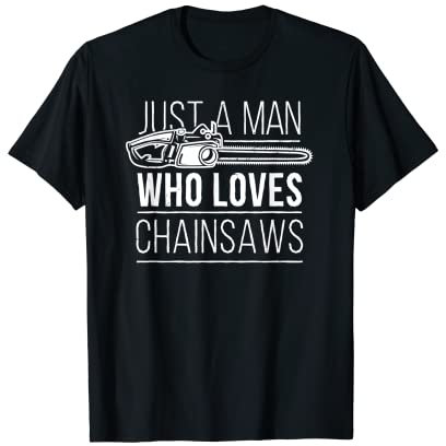 Just a Man Who Loves Chainsaws - Funny Quote Humor Chainsaw T-Shirt