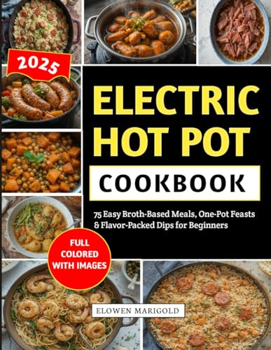 Electric Hot Pot Cookbook: 75 Easy Broth-Based Meals, One-Pot Feasts & Flavor-Packed Dips for Beginners
