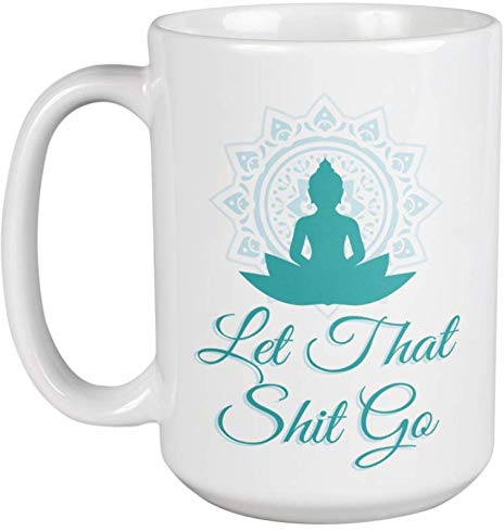 Let That Shit Go. Buddha and Yoga Meditation Ceramic Coffee & Tea Mug for Her, Him, Boys, Girls, Men, Women, Mothers, Fathers, Friends, Yogis, Religious, Hindu & Buddhist (15oz)