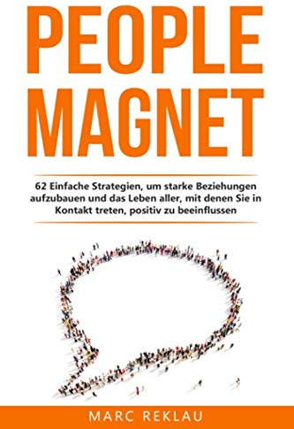 People Magnet: 62 Einfache Strategien, um starke Beziehungen aufzubauen und das Leben aller, mit denen Du in Kontakt kommst, positiv zu beeinflussen