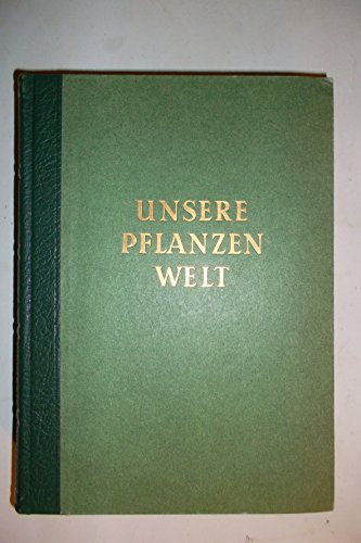 Unsere Pflanzenwelt Blumen, Gräser, Bäume und Sträucher, Pilze, Moose und Farne der Mitteleuropäischen Flora. Mit einem Anhang: Pflanzen für Zimmer, Balkon und Hausgarten.