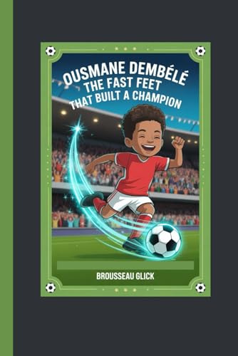 Ousmane Dembélé The Fast Feet That Built a Champion: Teaching kids the power of faith focus and determination through football