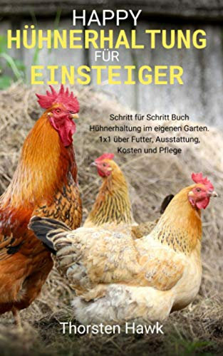 Happy Hühnerhaltung für Einsteiger: Schritt für Schritt Buch Hühnerhaltung im eigenen Garten. 1x1 über Futter, Ausstattung, Kosten und Pflege