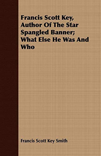 Francis Scott Key, Author Of The Star Spangled Banner; What Else He Was And Who by Francis Scott Key Smith (2008-02-29)