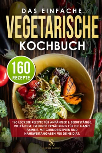 Das einfache vegetarische Kochbuch: 160 leckere Rezepte für Anfänger & Berufstätige. Vielfältige, gesunde Ernährung für die ganze Familie. Mit Grundrezepten und Nährwertangaben für deine Diät.