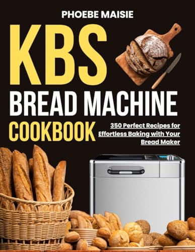 kbs bread machine cookbook: 350 Perfect Recipes for Effortless Baking with Your Bread Maker