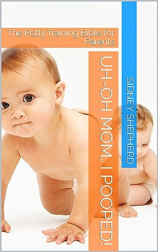 Uh-Oh Mom, I Pooped!: The Potty Training Bible for Parents