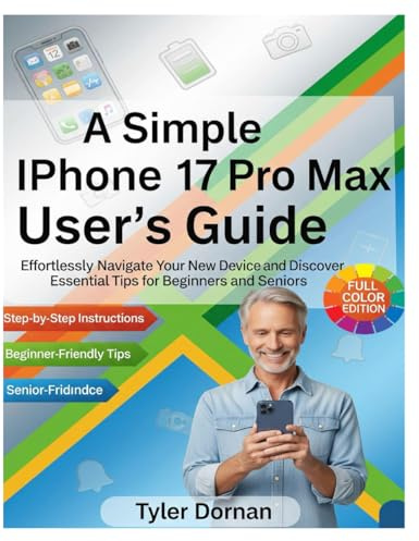A Simple iPhone 17 Pro Max User's Guide: Effortlessly Navigate Your New Device and Discover Essential Tips for Beginners and Seniors (Apple iPhone and Camera for Beginners, Band 4)