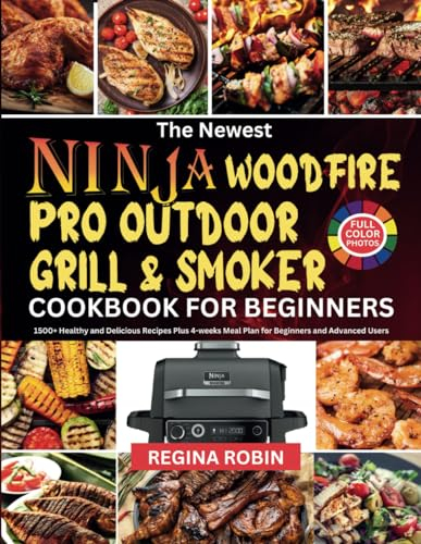 The Newest Ninja Woodfire Pro Outdoor Grill & Smoker Cookbook for Beginners (Full Color Photos): 1500+ Healthy and Delicious Recipes Plus 4-weeks Meal Plan for Beginners and Advanced Users