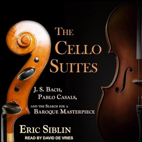 The Cello Suites: J. S. Bach, Pablo Casals, and the Search for a Baroque Masterpiece