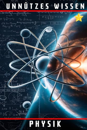 Unnützes Wissen Physik: 66 unterhaltsame und interessante Fakten aus der Welt der Physik