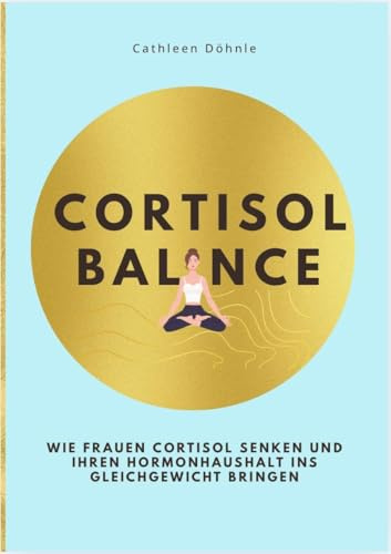 CORTISOL BALANCE: Wie Frauen Cortisol senken und ihren Hormonhaushalt ins Gleichgewicht bringen