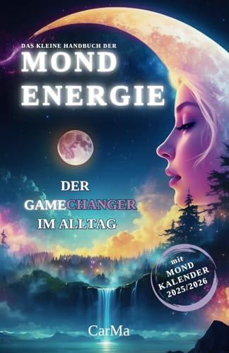Mondbuch: Das kleine Handbuch der MONDENERGIE - Der Gamechanger im Alltag, inkl. Mondkalender: Wie Mondenergie unser Leben beeinflusst und wie du dies für dich nutzen kannst.