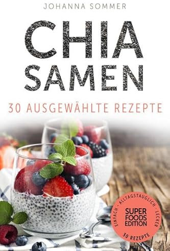Chia Samen: 30 gesammelte Superfood Rezepte für jeden Tag und jede Küche (Superfoods Edition)