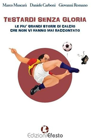 Testardi senza gloria. Le più grandi storie di calcio che non vi hanno mai raccontato (Parerga)