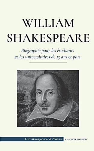 William Shakespeare - Biographie pour les tudiants et les universitaires de 13 ans et plus: (L'histoire vraie de sa vie de grand auteur) (Livre d'Enseignement de l'Histoire)