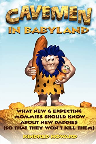 Cavemen in Babyland: What New & Expecting Mommies Should Know about New Daddies (So That They Won't Kill Them)
