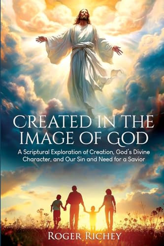 Created in the Image of God: A Scriptural Exploration of Creation, God's Divine Character, and Our Sin and Need for a Savior