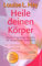 Heile Deinen Körper: Seelisch-geistige Gründe für körperliche Krankheit und ein ganzheitlicher Weg, sie zu überwinden